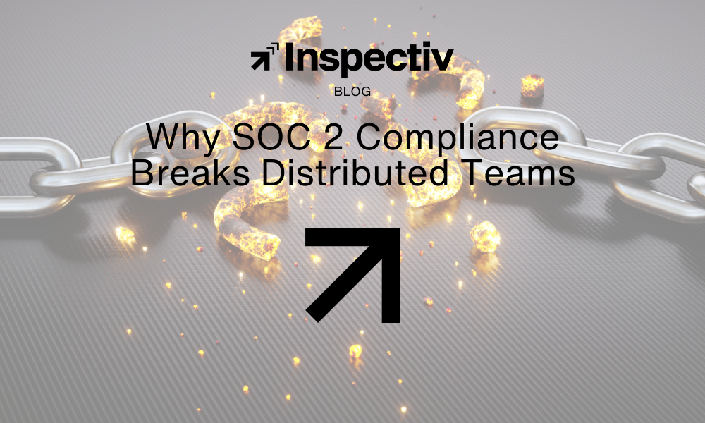 Why SOC 2 Compliance Breaks Distributed Teams | Inspectiv
